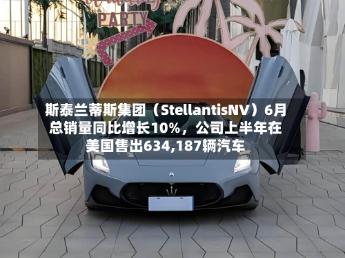 斯泰兰蒂斯集团(StellantisNV)6月总销量同比增长10%,公司上半年在美国售出634,187辆汽车