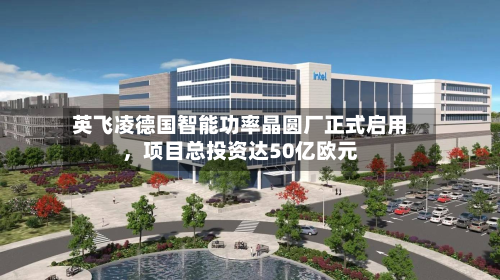 英飞凌德国智能功率晶圆厂正式启用,项目总投资达50亿欧元