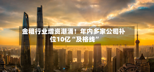 金租行业增资潮涌！年内多家公司补位10亿“及格线”-第3张图片