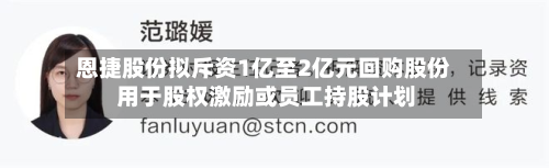 恩捷股份拟斥资1亿至2亿元回购股份 用于股权激励或员工持股计划-第1张图片