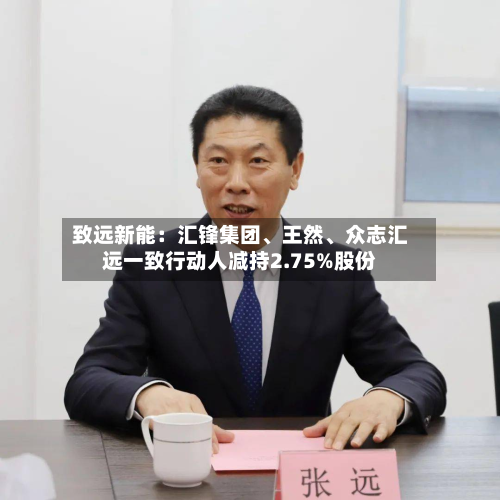 致远新能：汇锋集团	、王然、众志汇远一致行动人减持2.75%股份-第1张图片
