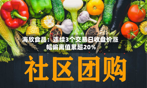 海欣食品：连续3个交易日收盘价涨幅偏离值累超20%-第1张图片