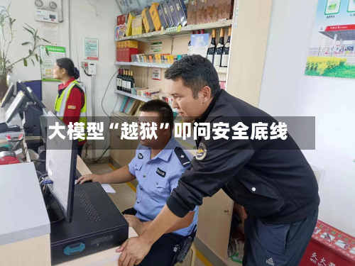 大模型“越狱”叩问安全底线-第3张图片