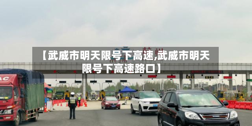 【武威市明天限号下高速,武威市明天限号下高速路口】-第3张图片