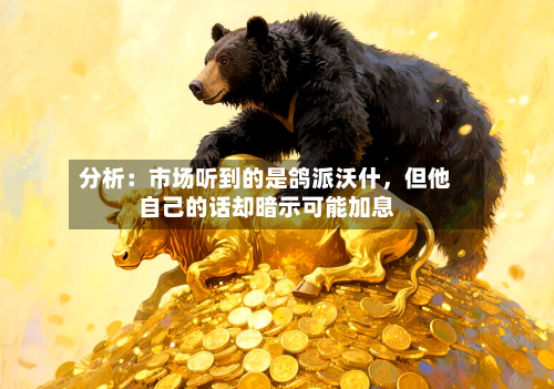 分析：市场听到的是鸽派沃什，但他自己的话却暗示可能加息-第2张图片