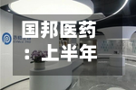 国邦医药:上半年收入保持增长韧性 动保复苏与植保布局夯实成长动能-第1张图片