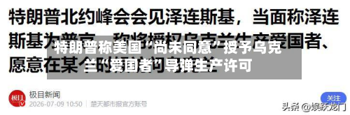 特朗普称美国“尚未同意”授予乌克兰“爱国者	”导弹生产许可-第2张图片