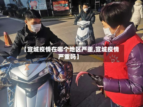 【宣城疫情在哪个地区严重,宣城疫情严重吗】