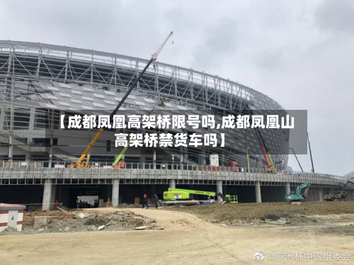 【成都凤凰高架桥限号吗,成都凤凰山高架桥禁货车吗】
