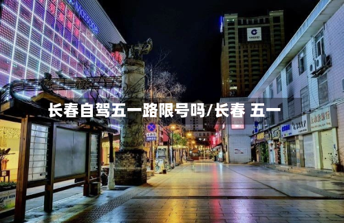 长春自驾五一路限号吗/长春 五一