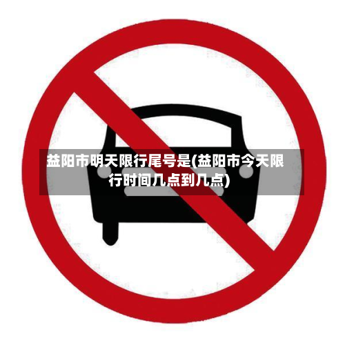 益阳市明天限行尾号是(益阳市今天限行时间几点到几点)-第3张图片