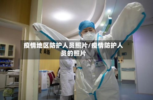 疫情地区防护人员照片/疫情防护人员的照片-第3张图片
