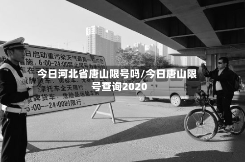 今日河北省唐山限号吗/今日唐山限号查询2020