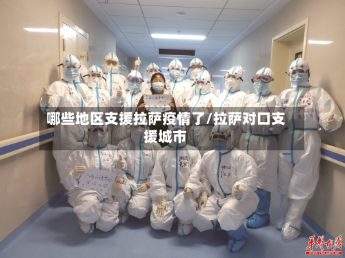 哪些地区支援拉萨疫情了/拉萨对口支援城市-第1张图片