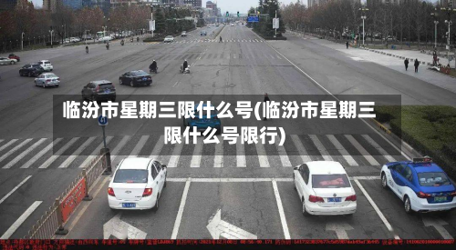 临汾市星期三限什么号(临汾市星期三限什么号限行)-第2张图片