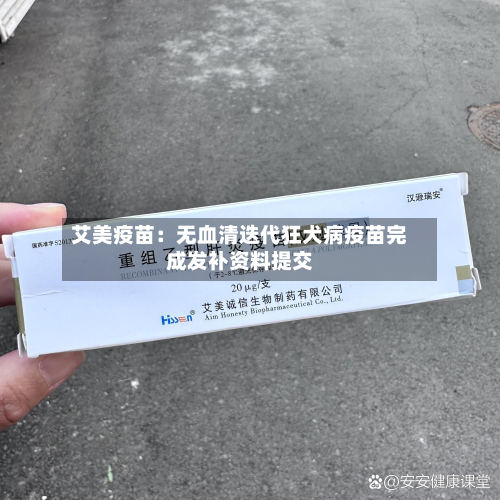 艾美疫苗：无血清迭代狂犬病疫苗完成发补资料提交-第2张图片