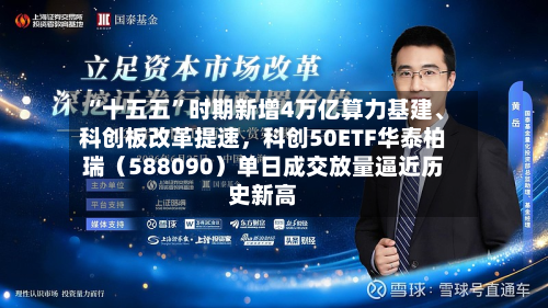 “十五五”时期新增4万亿算力基建、科创板改革提速	，科创50ETF华泰柏瑞（588090）单日成交放量逼近历史新高-第3张图片