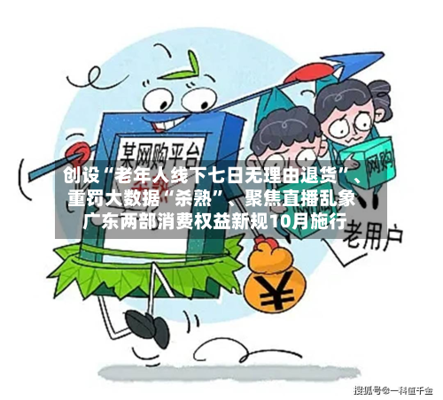 创设“老年人线下七日无理由退货”、重罚大数据“杀熟”、聚焦直播乱象 广东两部消费权益新规10月施行