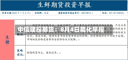 中信建投期货：8月4日能化早报-第2张图片