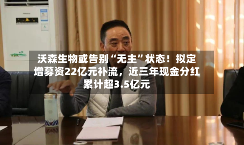 沃森生物或告别“无主”状态！拟定增募资22亿元补流，近三年现金分红累计超3.5亿元-第2张图片