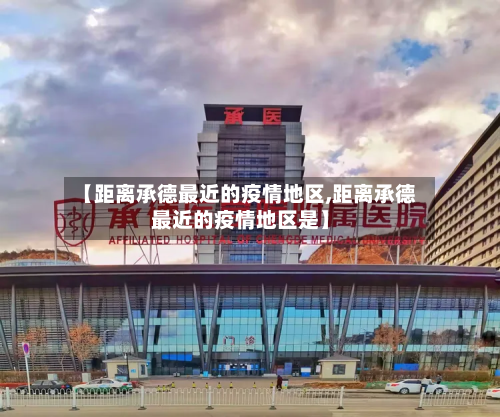 【距离承德最近的疫情地区,距离承德最近的疫情地区是】