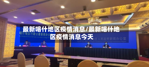 最新喀什地区疫情消息/最新喀什地区疫情消息今天