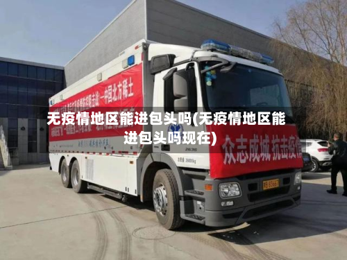 无疫情地区能进包头吗(无疫情地区能进包头吗现在)