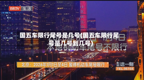 国五车限行尾号是几号(国五车限行尾号是几号到几号)