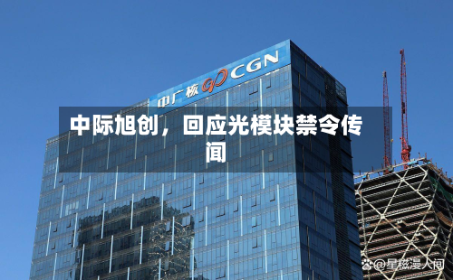 中际旭创，回应光模块禁令传闻-第1张图片