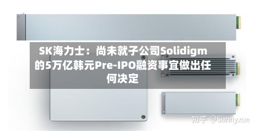 SK海力士：尚未就子公司Solidigm的5万亿韩元Pre-IPO融资事宜做出任何决定-第2张图片