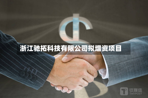浙江驰拓科技有限公司拟增资项目-第2张图片