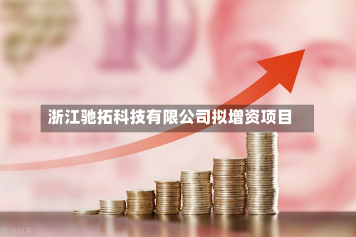 浙江驰拓科技有限公司拟增资项目-第3张图片