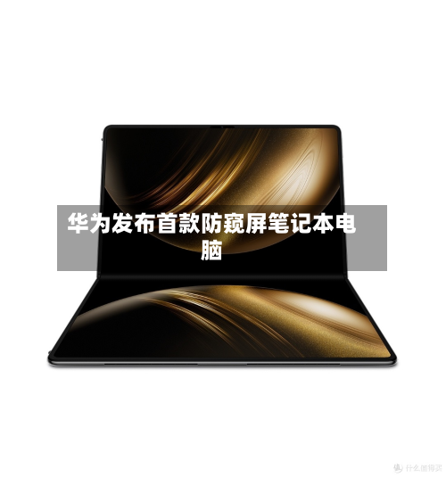 华为发布首款防窥屏笔记本电脑