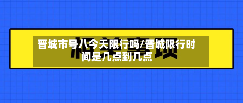 晋城市号八今天限行吗/晋城限行时间是几点到几点-第2张图片