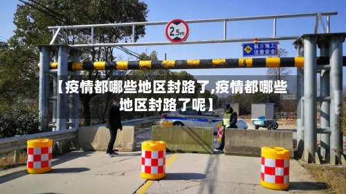【疫情都哪些地区封路了,疫情都哪些地区封路了呢】-第2张图片