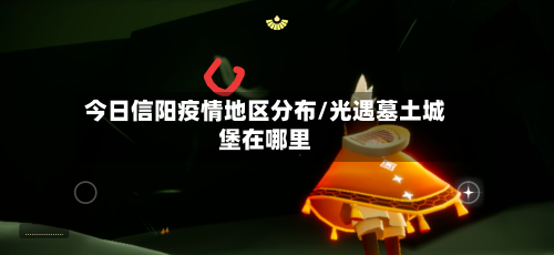 今日信阳疫情地区分布/光遇墓土城堡在哪里-第3张图片