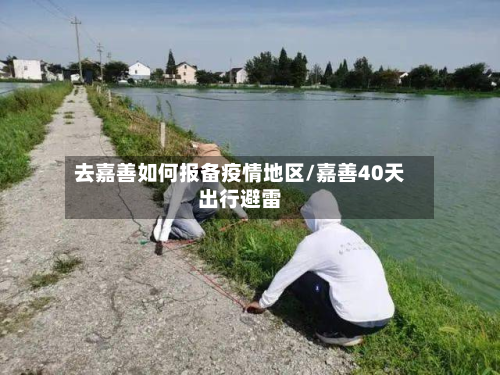 去嘉善如何报备疫情地区/嘉善40天出行避雷