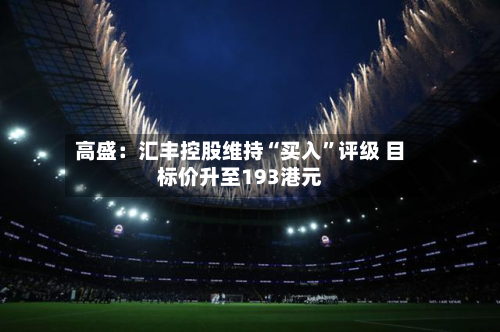 高盛：汇丰控股维持“买入”评级 目标价升至193港元-第3张图片