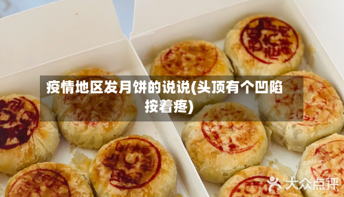 疫情地区发月饼的说说(头顶有个凹陷按着疼)-第2张图片