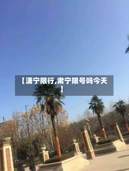 【潇宁限行,肃宁限号吗今天】