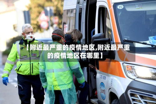 【附近最严重的疫情地区,附近最严重的疫情地区在哪里】-第2张图片