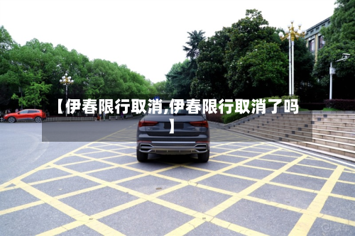 【伊春限行取消,伊春限行取消了吗】