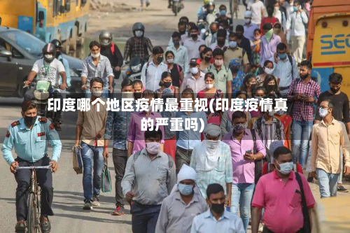 印度哪个地区疫情最重视(印度疫情真的严重吗)