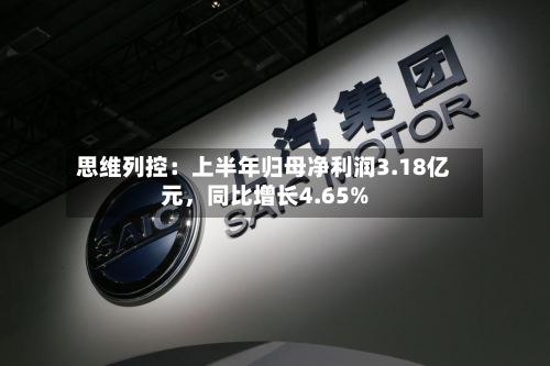 思维列控：上半年归母净利润3.18亿元，同比增长4.65%-第1张图片
