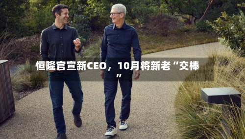 恒隆官宣新CEO，10月将新老“交棒”