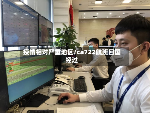 疫情相对严重地区/ca722航班回国经过