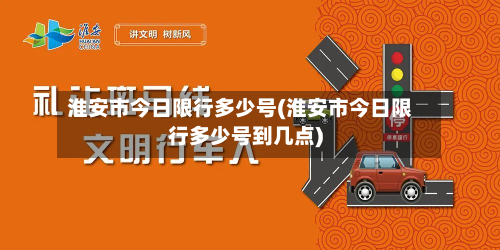 淮安市今日限行多少号(淮安市今日限行多少号到几点)-第2张图片