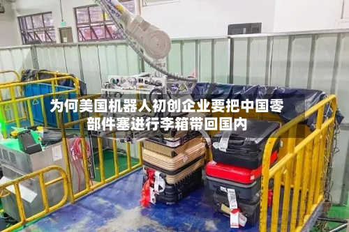 为何美国机器人初创企业要把中国零部件塞进行李箱带回国内-第2张图片