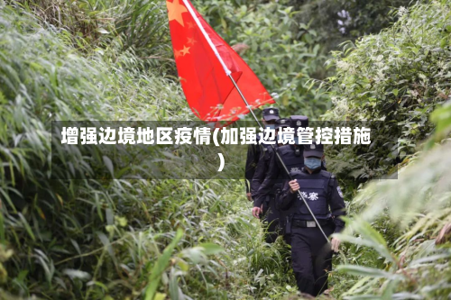 增强边境地区疫情(加强边境管控措施)-第3张图片