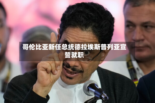 哥伦比亚新任总统德拉埃斯普列亚宣誓就职-第2张图片